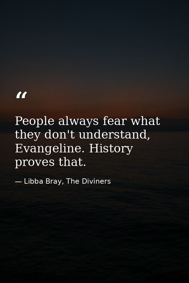 People always fear what they don't understand, Evangeline. History proves that. — Libba Bray, The Diviners