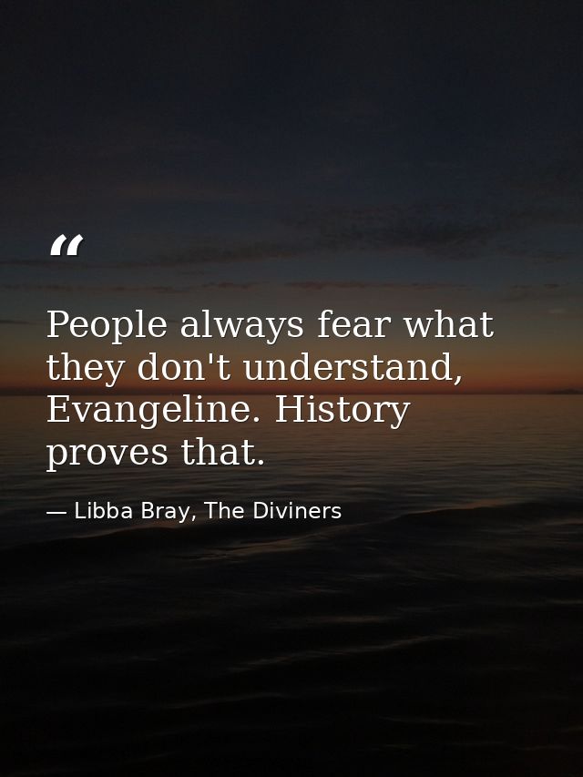 People always fear what they don't understand, Evangeline. History proves that. — Libba Bray, The Diviners