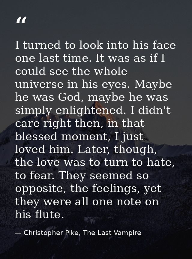 I turned to look into his face one last time. It was as if I could see the whole universe in his eyes. Maybe he was God, — Christopher Pike, The Last Vampire