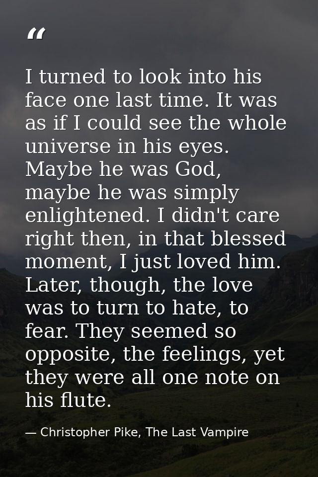I turned to look into his face one last time. It was as if I could see the whole universe in his eyes. Maybe he was God, — Christopher Pike, The Last Vampire