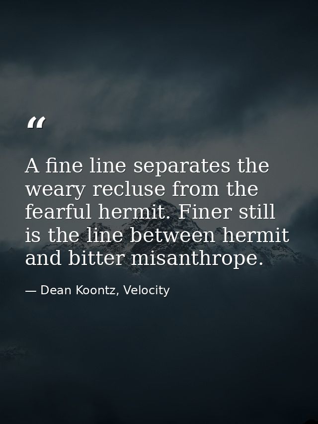 A fine line separates the weary recluse from the fearful hermit. Finer still is the line between hermit and bitter misan — Dean Koontz, Velocity