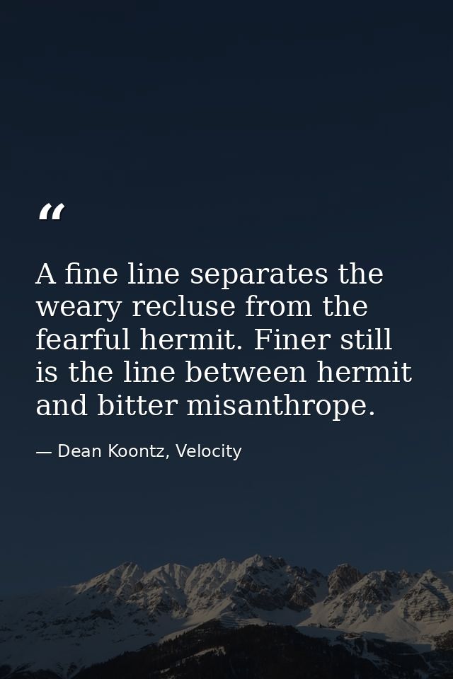 A fine line separates the weary recluse from the fearful hermit. Finer still is the line between hermit and bitter misan — Dean Koontz, Velocity