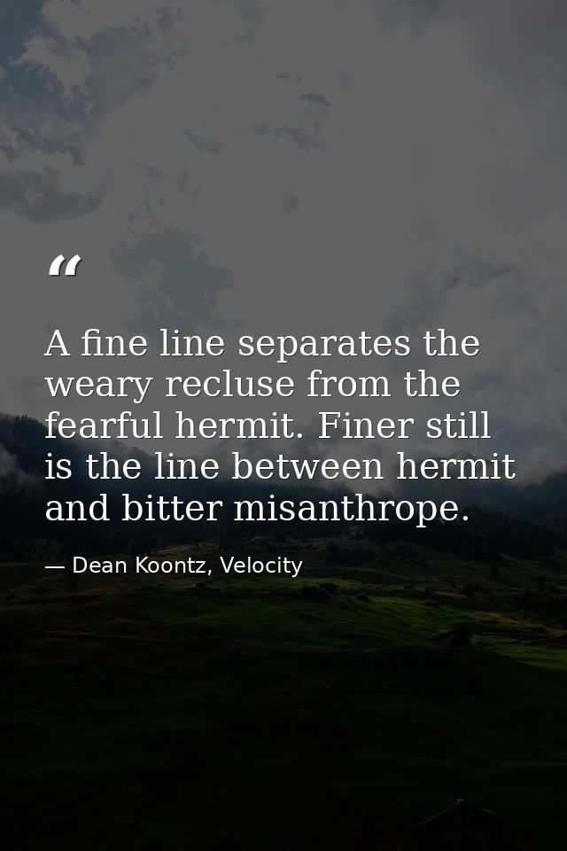 A fine line separates the weary recluse from the fearful hermit. Finer still is the line between hermit and bitter misan — Dean Koontz, Velocity