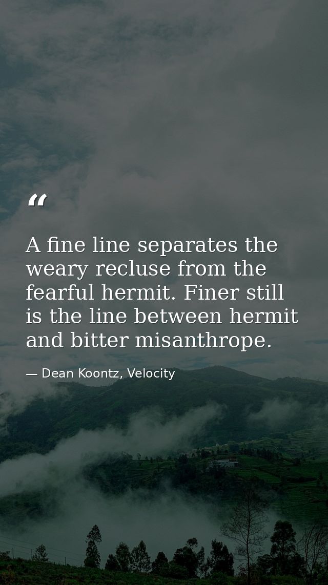 A fine line separates the weary recluse from the fearful hermit. Finer still is the line between hermit and bitter misan — Dean Koontz, Velocity