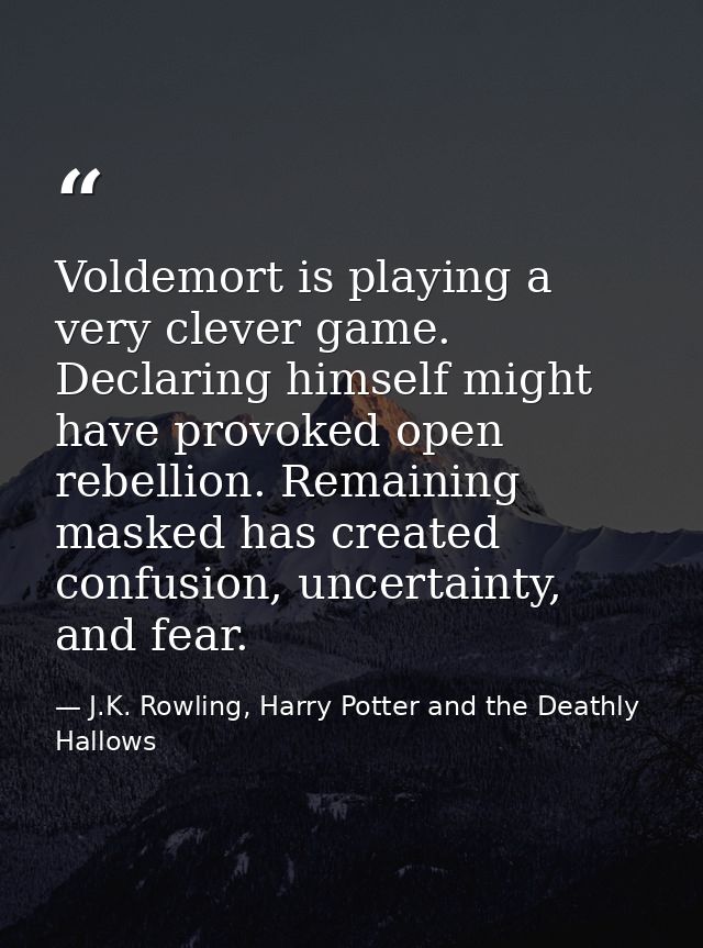 Voldemort is playing a very clever game. Declaring himself might have provoked open rebellion. Remaining masked has crea — J.K. Rowling, Harry Potter and the Deathly Hallows