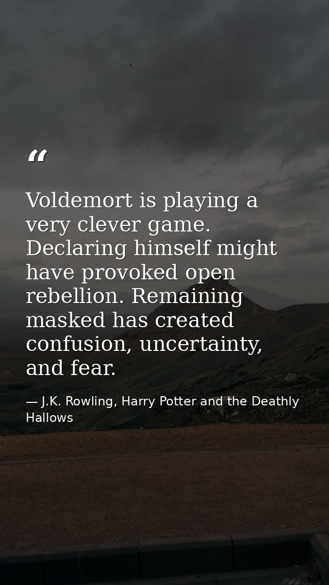 Voldemort is playing a very clever game. Declaring himself might have provoked open rebellion. Remaining masked has crea — J.K. Rowling, Harry Potter and the Deathly Hallows
