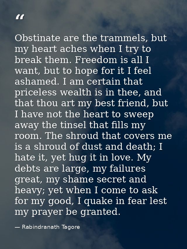 Obstinate are the trammels, but my heart aches when I try to break them. Freedom is all I want, but to hope for it I fee — Rabindranath Tagore