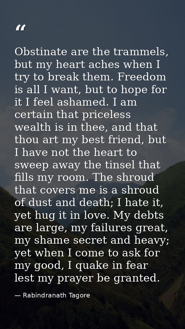 Obstinate are the trammels, but my heart aches when I try to break them. Freedom is all I want, but to hope for it I fee — Rabindranath Tagore