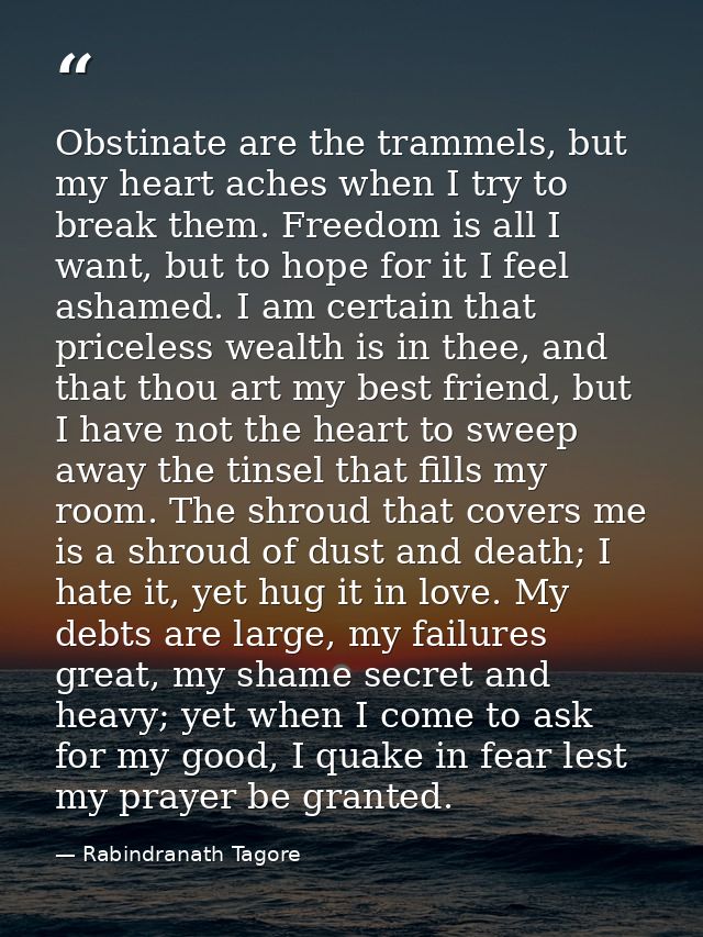 Obstinate are the trammels, but my heart aches when I try to break them. Freedom is all I want, but to hope for it I fee — Rabindranath Tagore