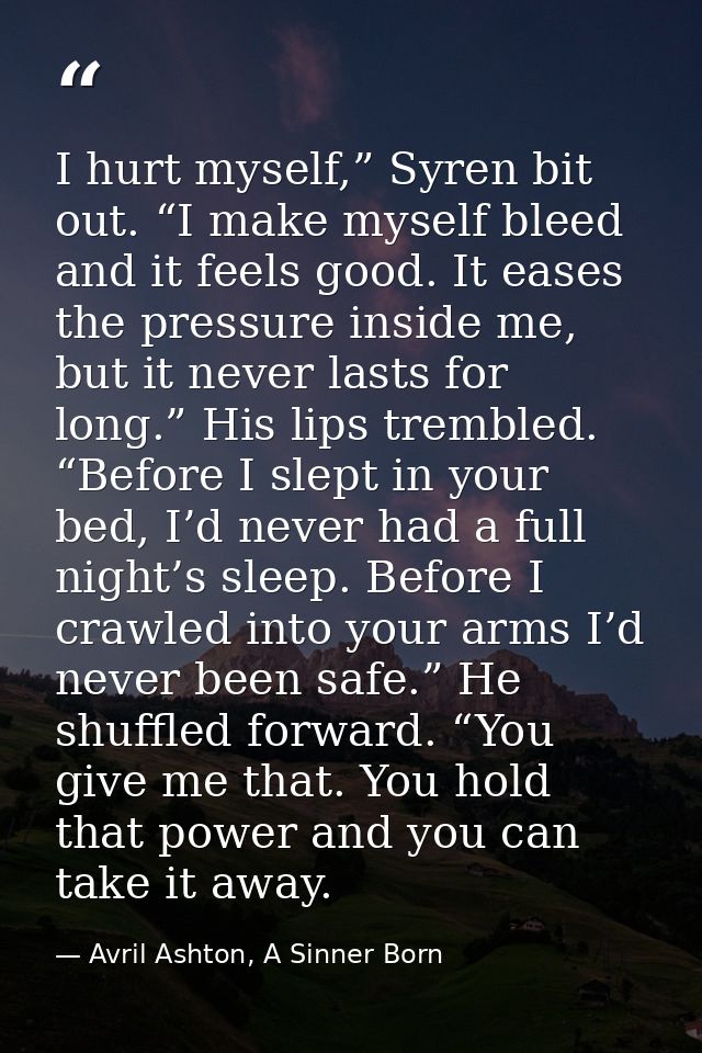 I hurt myself,” Syren bit out. “I make myself bleed and it feels good. It eases the pressure inside me, but it never las — Avril Ashton, A Sinner Born
