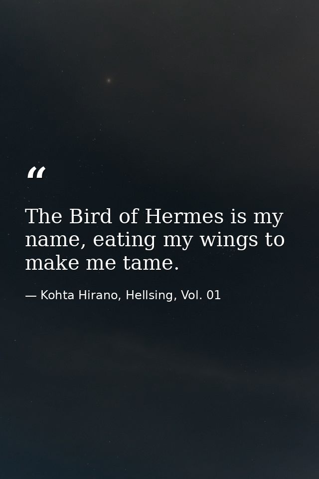 The Bird of Hermes is my name, eating my wings to make me tame. — Kohta Hirano, Hellsing, Vol. 01