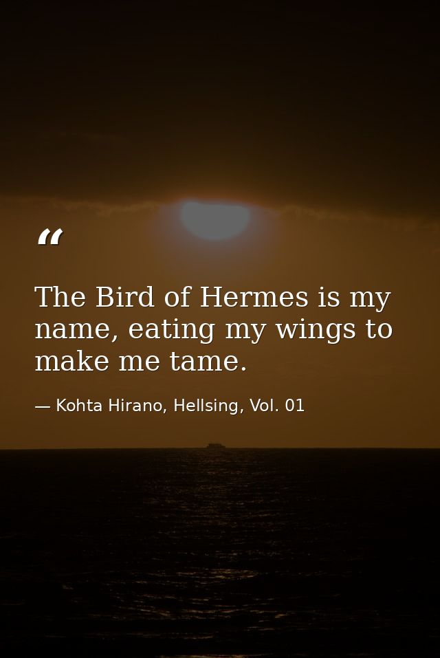 The Bird of Hermes is my name, eating my wings to make me tame. — Kohta Hirano, Hellsing, Vol. 01