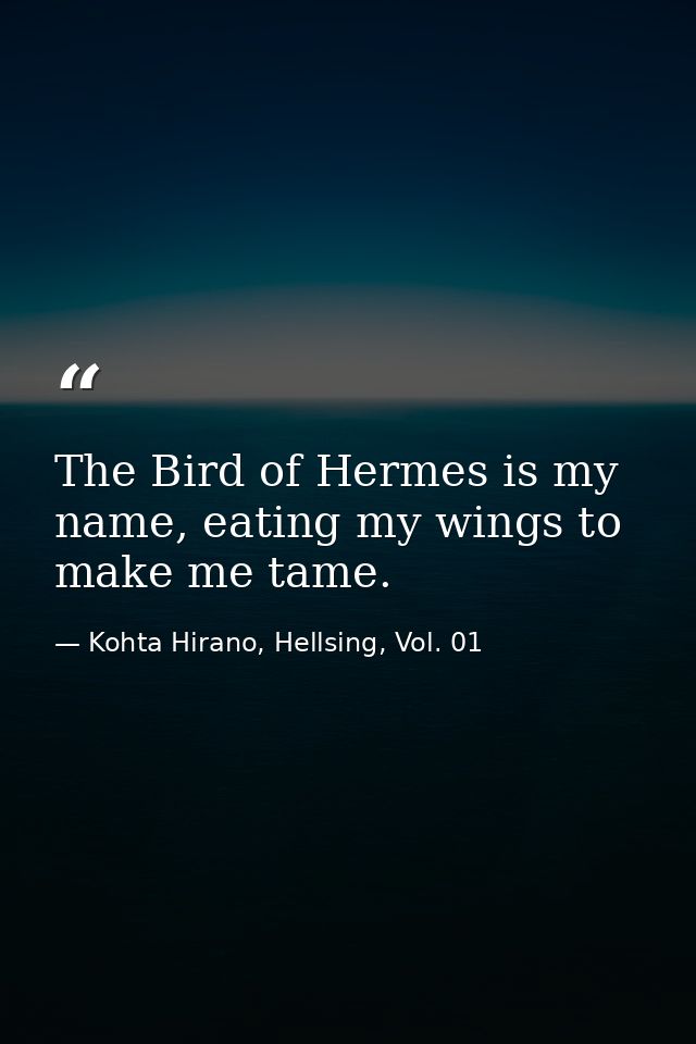 The Bird of Hermes is my name, eating my wings to make me tame. — Kohta Hirano, Hellsing, Vol. 01