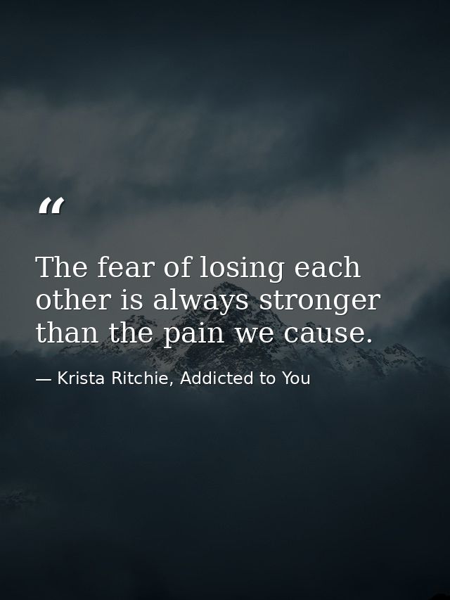 The fear of losing each other is always stronger than the pain we cause. — Krista Ritchie, Addicted to You