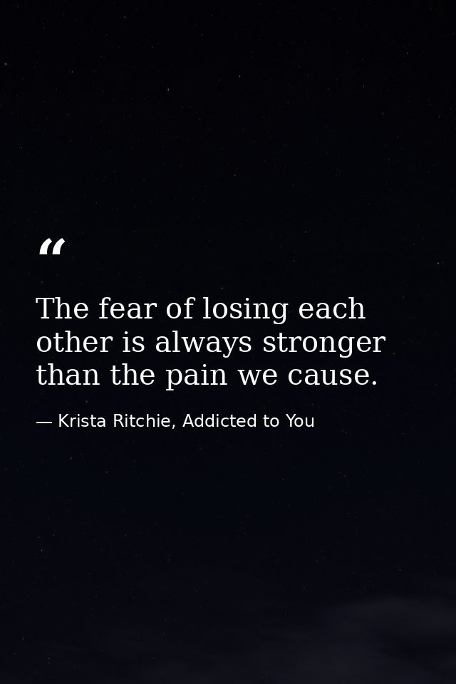 The fear of losing each other is always stronger than the pain we cause. — Krista Ritchie, Addicted to You