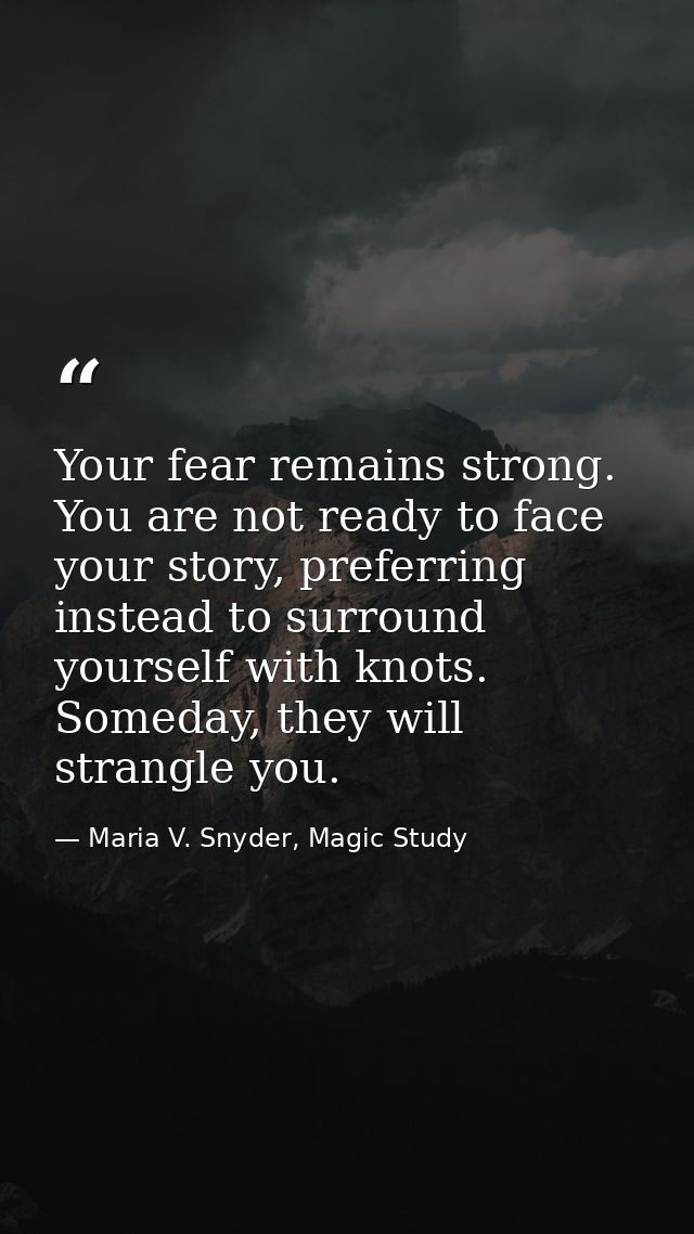 Your fear remains strong. You are not ready to face your story, preferring instead to surround yourself with knots. Some — Maria V. Snyder, Magic Study