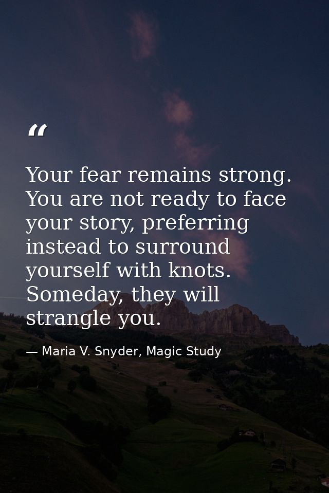 Your fear remains strong. You are not ready to face your story, preferring instead to surround yourself with knots. Some — Maria V. Snyder, Magic Study