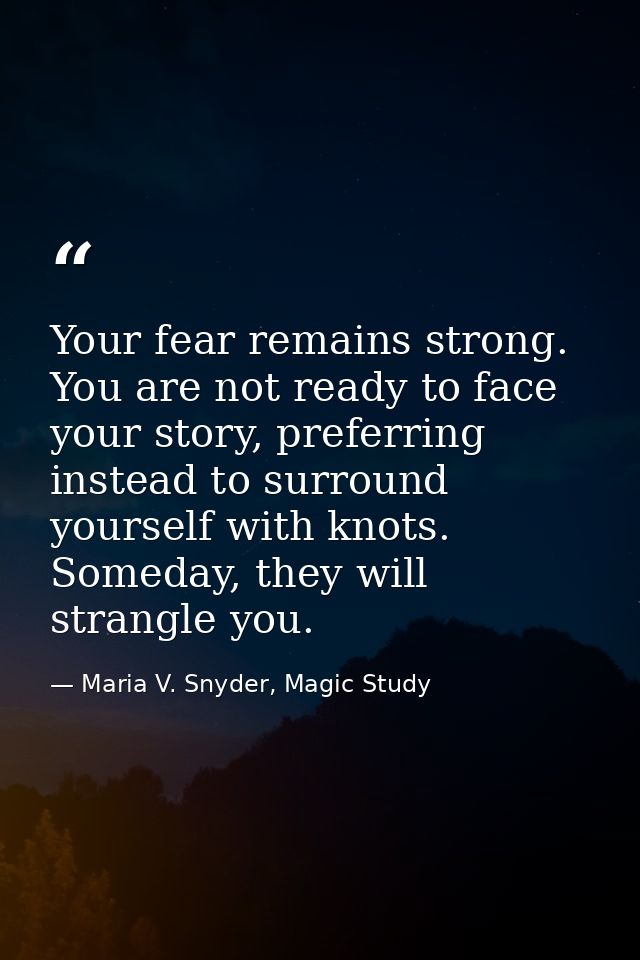 Your fear remains strong. You are not ready to face your story, preferring instead to surround yourself with knots. Some — Maria V. Snyder, Magic Study