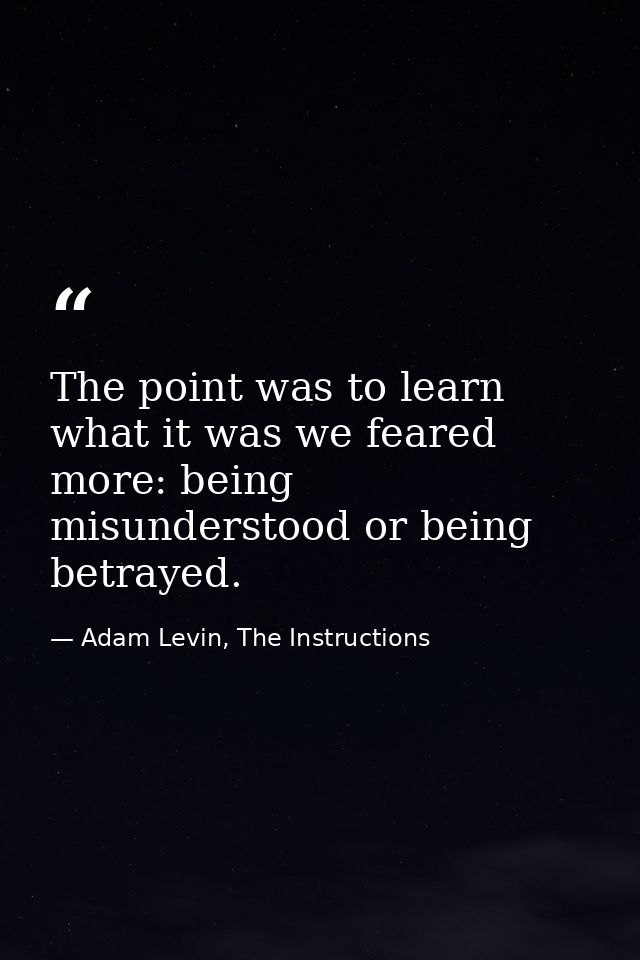 The point was to learn what it was we feared more: being misunderstood or being betrayed. — Adam Levin, The Instructions