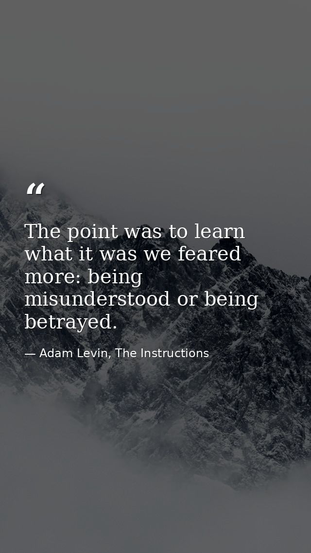 The point was to learn what it was we feared more: being misunderstood or being betrayed. — Adam Levin, The Instructions