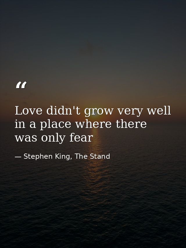Love didn't grow very well in a place where there was only fear — Stephen King, The Stand