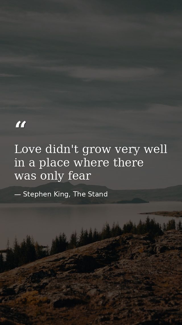 Love didn't grow very well in a place where there was only fear — Stephen King, The Stand