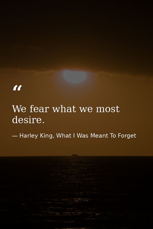 We fear what we most desire. — Harley King, What I Was Meant To Forget