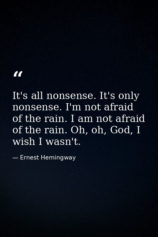 It's all nonsense. It's only nonsense. I'm not afraid of the rain. I am not afraid of the rain. Oh, oh, God, I wish I wa — Ernest Hemingway