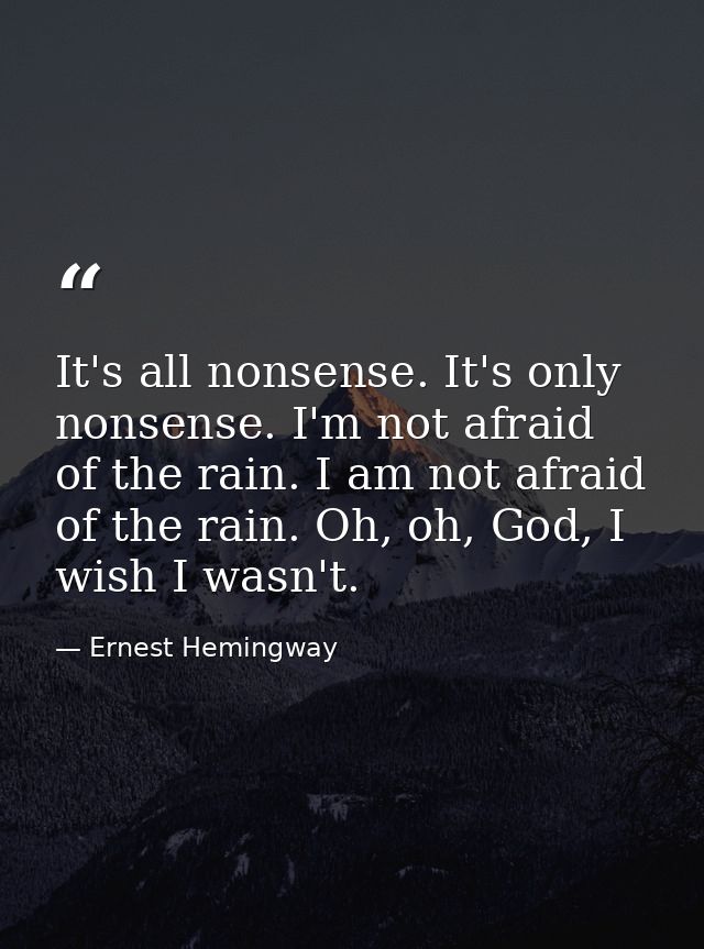 It's all nonsense. It's only nonsense. I'm not afraid of the rain. I am not afraid of the rain. Oh, oh, God, I wish I wa — Ernest Hemingway