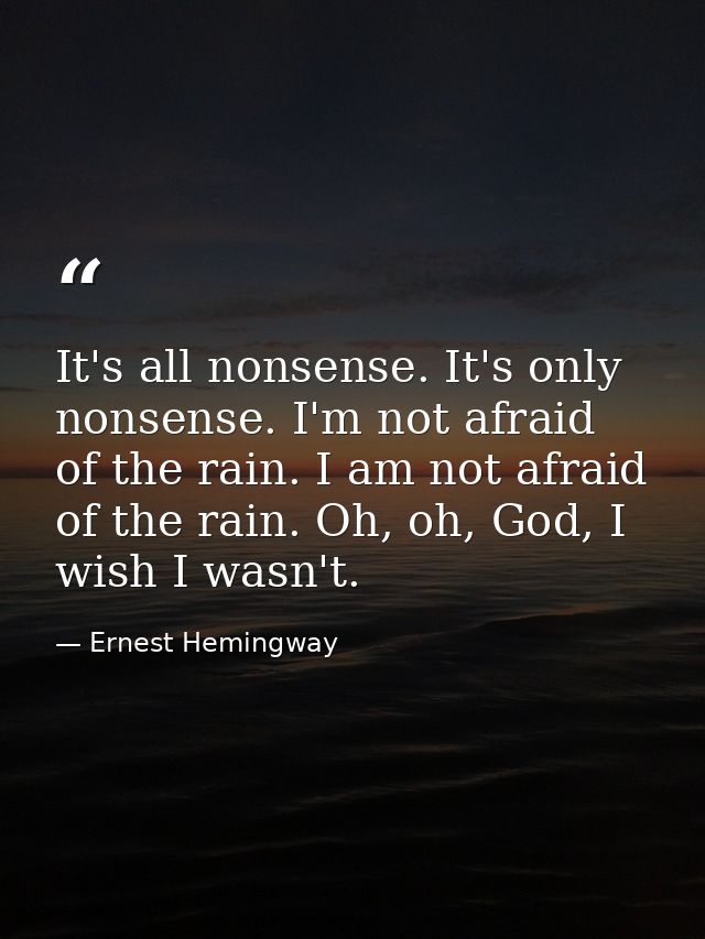 It's all nonsense. It's only nonsense. I'm not afraid of the rain. I am not afraid of the rain. Oh, oh, God, I wish I wa — Ernest Hemingway