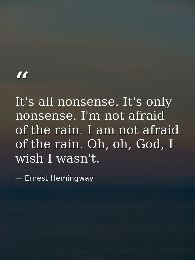 It's all nonsense. It's only nonsense. I'm not afraid of the rain. I am not afraid of the rain. Oh, oh, God, I wish I wa — Ernest Hemingway