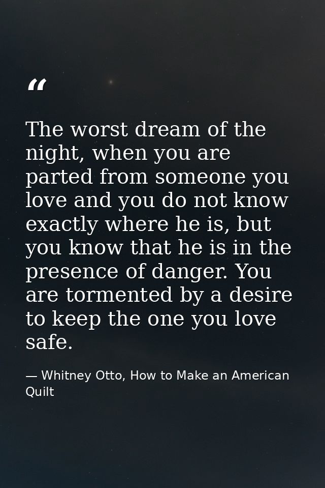 The worst dream of the night, when you are parted from someone you love and you do not know exactly where he is, but you — Whitney Otto, How to Make an American Quilt