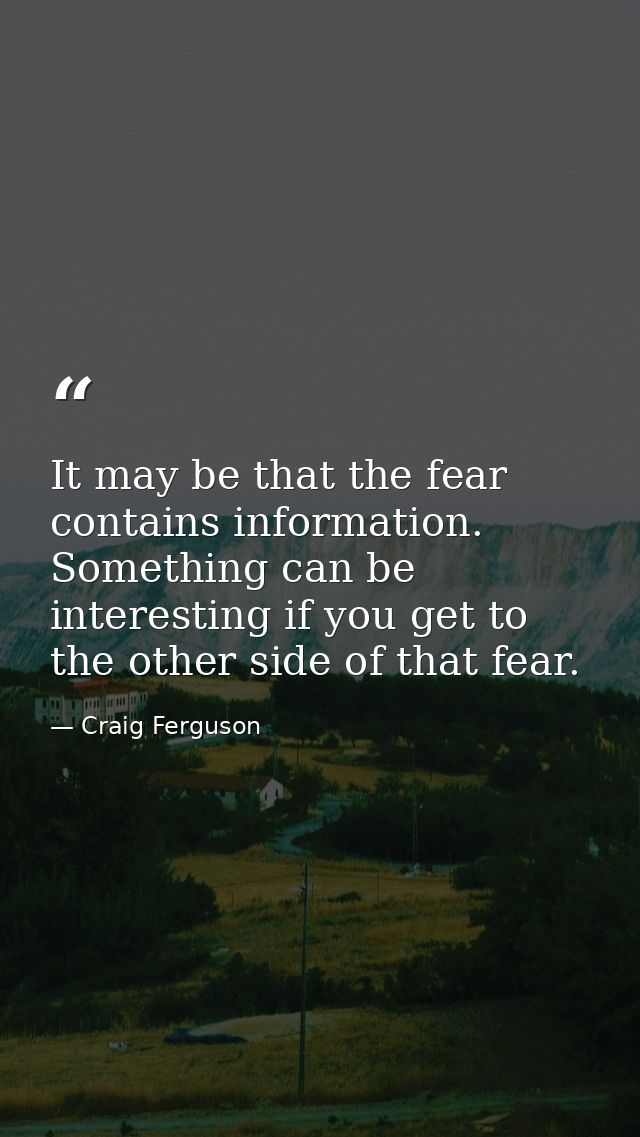 It may be that the fear contains information. Something can be interesting if you get to the other side of that fear. — Craig Ferguson