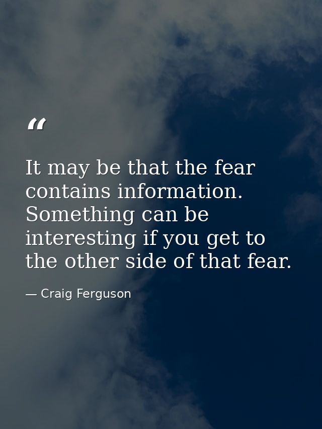 It may be that the fear contains information. Something can be interesting if you get to the other side of that fear. — Craig Ferguson