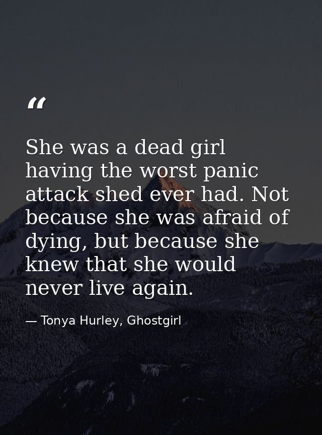 She was a dead girl having the worst panic attack shed ever had. Not because she was afraid of dying, but because she kn — Tonya Hurley, Ghostgirl