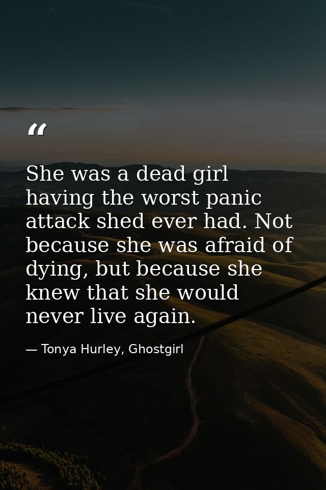 She was a dead girl having the worst panic attack shed ever had. Not because she was afraid of dying, but because she kn — Tonya Hurley, Ghostgirl