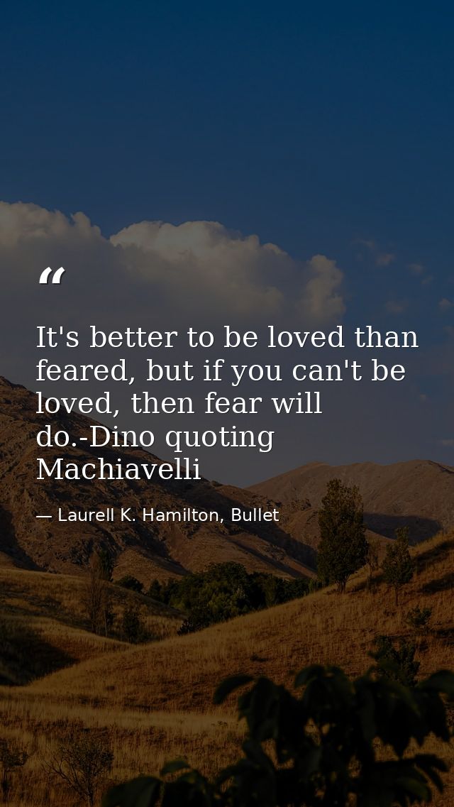 It's better to be loved than feared, but if you can't be loved, then fear will do.-Dino quoting Machiavelli — Laurell K. Hamilton, Bullet