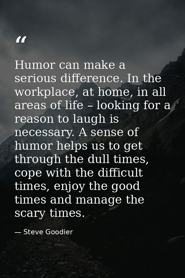 Humor can make a serious difference. In the workplace, at home, in all areas of life – looking for a reason to laugh is  — Steve Goodier