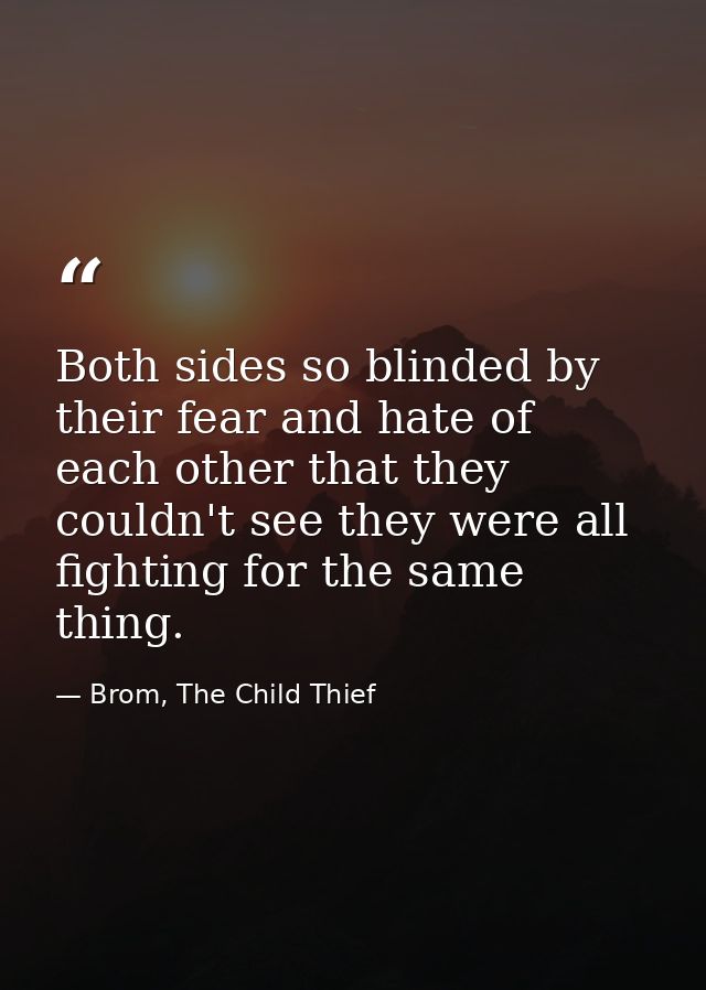 Both sides so blinded by their fear and hate of each other that they couldn't see they were all fighting for the same th — Brom, The Child Thief