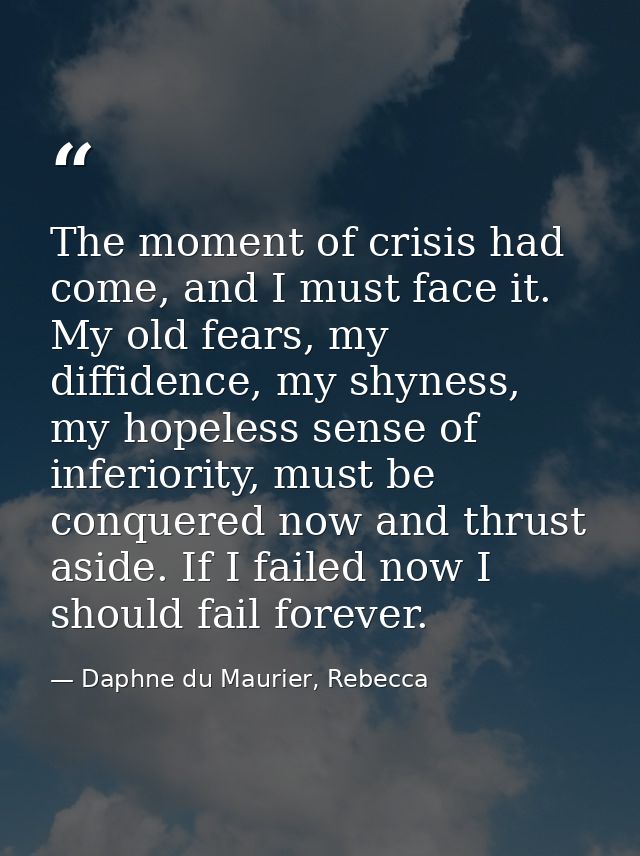 The moment of crisis had come, and I must face it. My old fears, my diffidence, my shyness, my hopeless sense of inferio — Daphne du Maurier, Rebecca