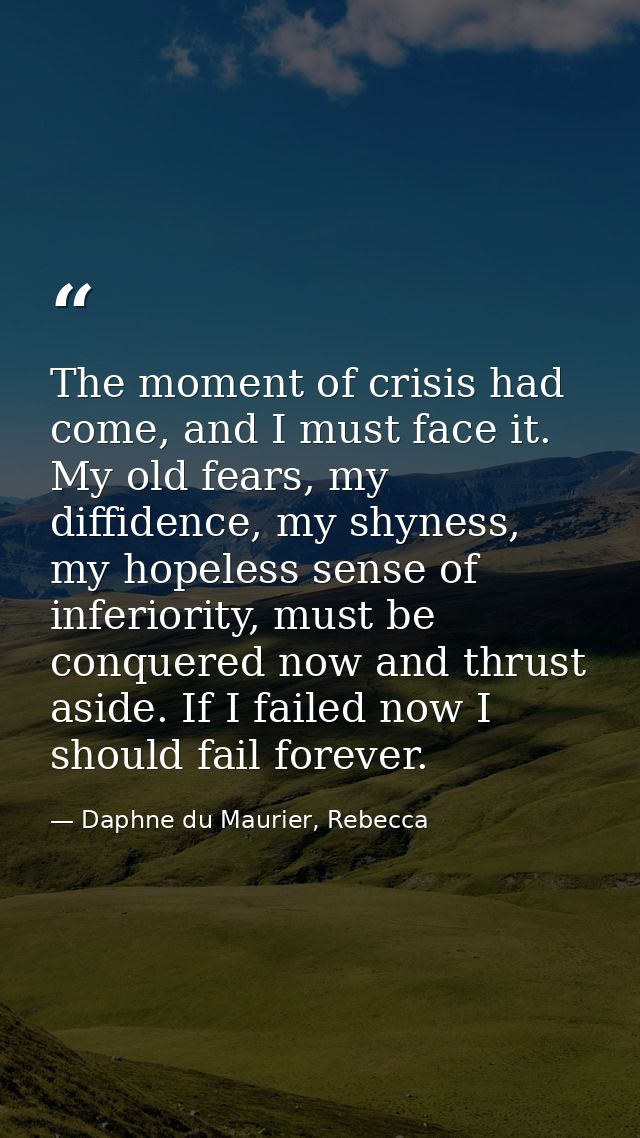 The moment of crisis had come, and I must face it. My old fears, my diffidence, my shyness, my hopeless sense of inferio — Daphne du Maurier, Rebecca