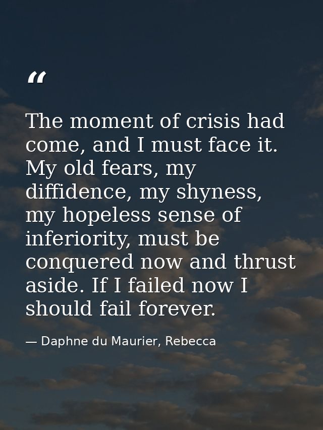 The moment of crisis had come, and I must face it. My old fears, my diffidence, my shyness, my hopeless sense of inferio — Daphne du Maurier, Rebecca