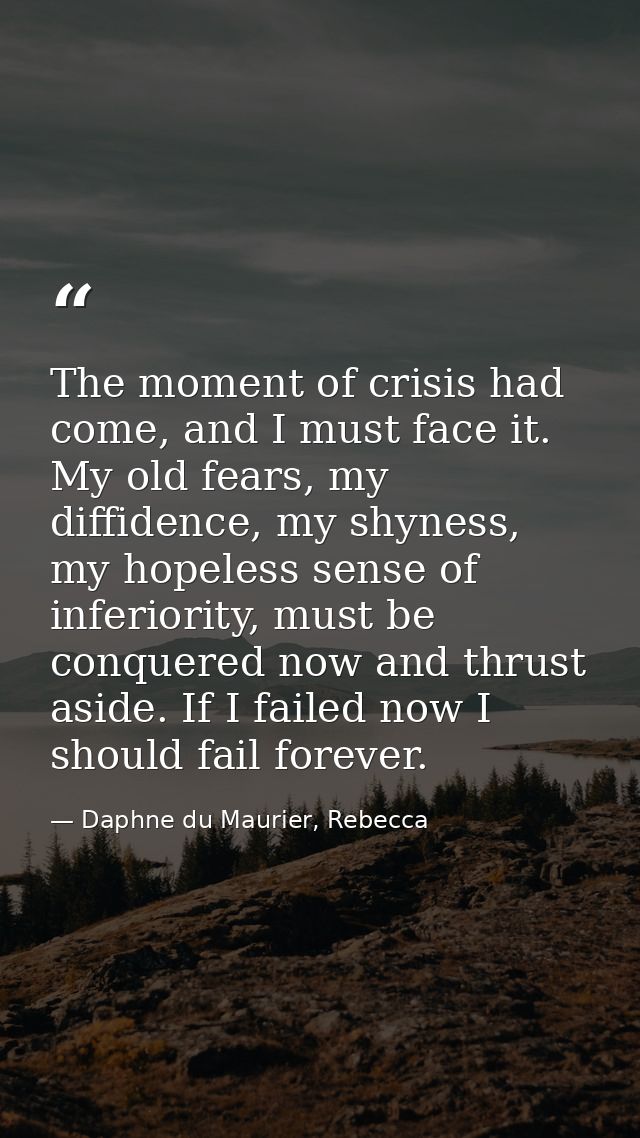 The moment of crisis had come, and I must face it. My old fears, my diffidence, my shyness, my hopeless sense of inferio — Daphne du Maurier, Rebecca