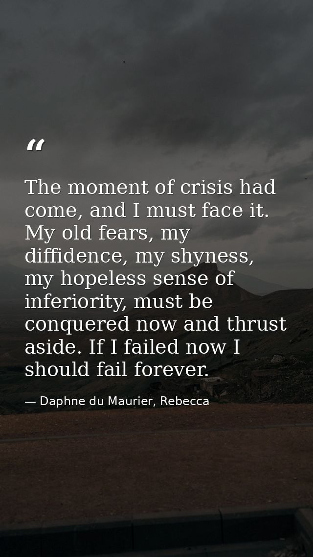 The moment of crisis had come, and I must face it. My old fears, my diffidence, my shyness, my hopeless sense of inferio — Daphne du Maurier, Rebecca