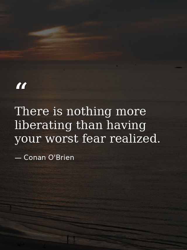 There is nothing more liberating than having your worst fear realized. — Conan O'Brien