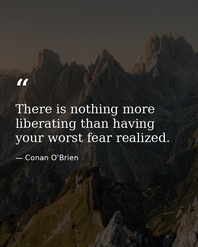 There is nothing more liberating than having your worst fear realized. — Conan O'Brien