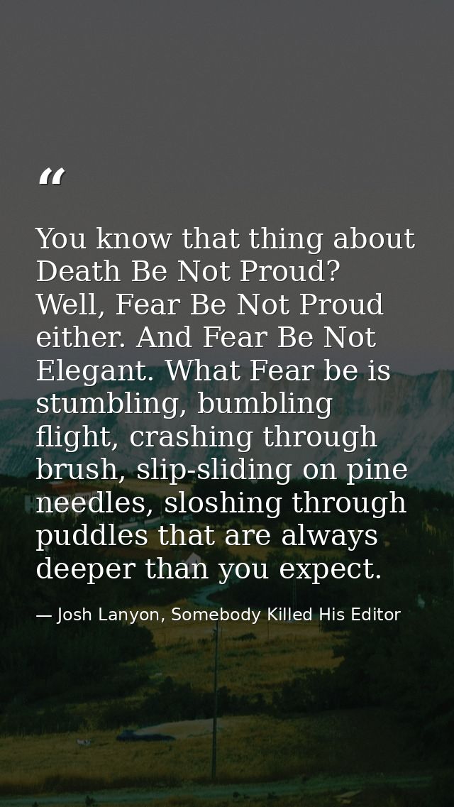 You know that thing about Death Be Not Proud? Well, Fear Be Not Proud either. And Fear Be Not Elegant. What Fear be is s — Josh Lanyon, Somebody Killed His Editor