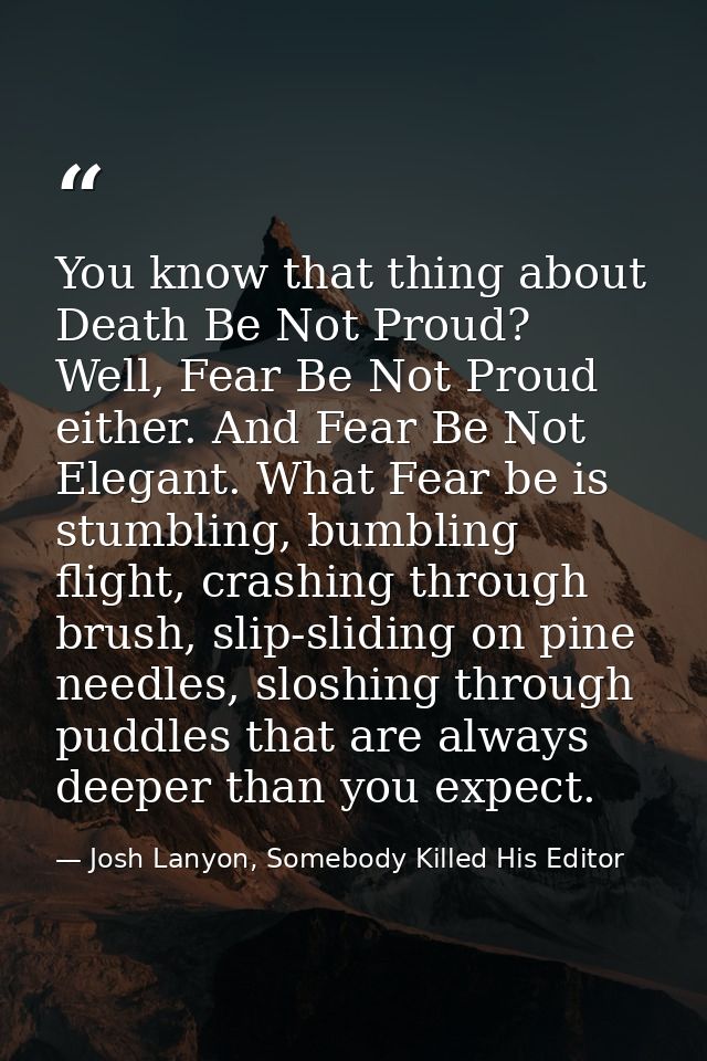 You know that thing about Death Be Not Proud? Well, Fear Be Not Proud either. And Fear Be Not Elegant. What Fear be is s — Josh Lanyon, Somebody Killed His Editor