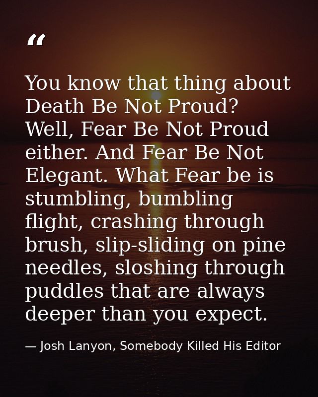 You know that thing about Death Be Not Proud? Well, Fear Be Not Proud either. And Fear Be Not Elegant. What Fear be is s — Josh Lanyon, Somebody Killed His Editor