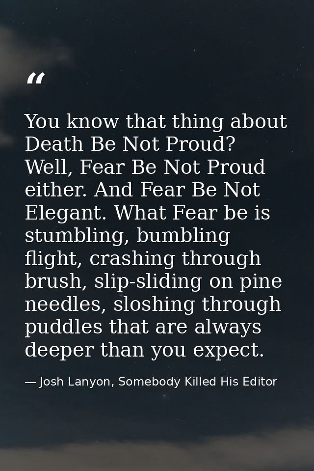 You know that thing about Death Be Not Proud? Well, Fear Be Not Proud either. And Fear Be Not Elegant. What Fear be is s — Josh Lanyon, Somebody Killed His Editor